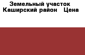 Земельный участок  Каширский район › Цена ­ 600 000 - Московская обл., Каширский р-н Недвижимость » Земельные участки продажа   . Московская обл.